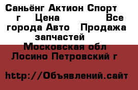Саньёнг Актион Спорт 2008 г. › Цена ­ 200 000 - Все города Авто » Продажа запчастей   . Московская обл.,Лосино-Петровский г.